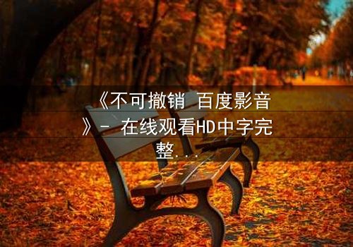 《不可撤销 百度影音》- 在线观看HD中字完整无删 - 一场无法回头的致命追逐